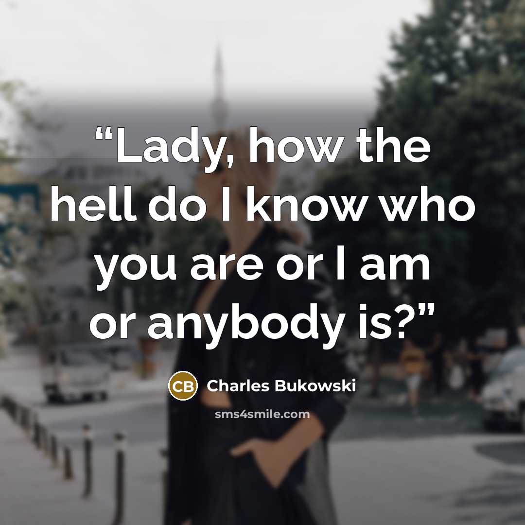 “Lady, how the hell do I know who you are or I am or anybody is?” quote by Charles Bukowski