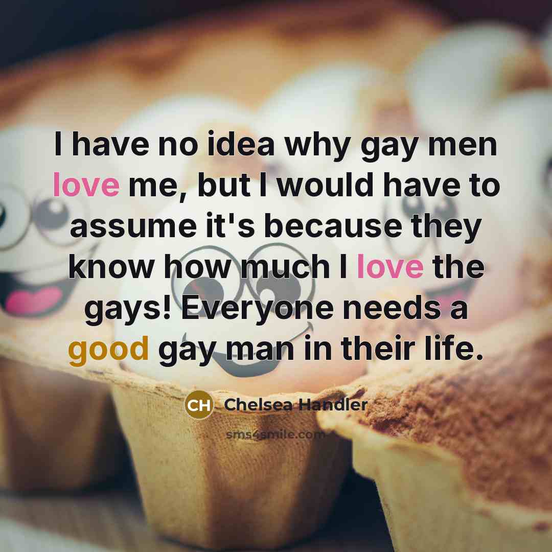 “I have no idea why gay men love me, but…” quote by Chelsea Handler