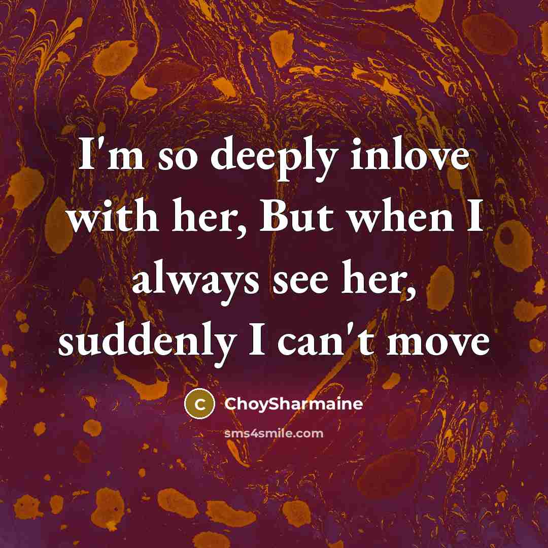 “I'm so deeply inlove with her, But when I always see her, suddenly I can't move” quote by ChoySharmaine