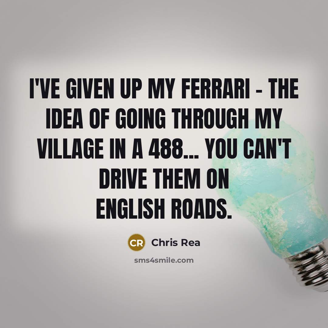 “I've given up my Ferrari - the idea of going…” quote by Chris Rea