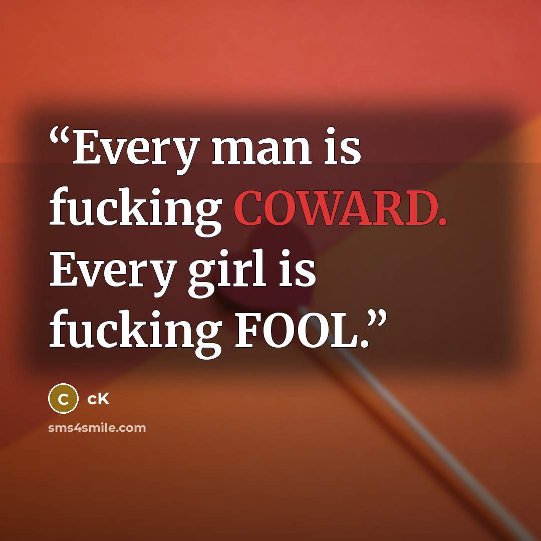 “Every man is fucking COWARD. Every girl is fucking FOOL.” quote by cK