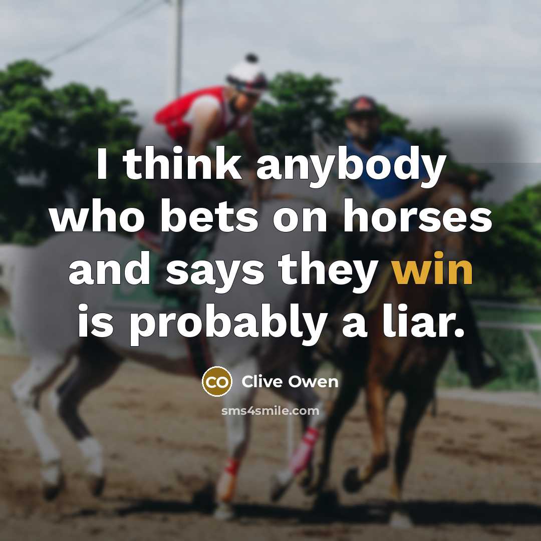 “I think anybody who bets on horses and says they…” quote by Clive Owen