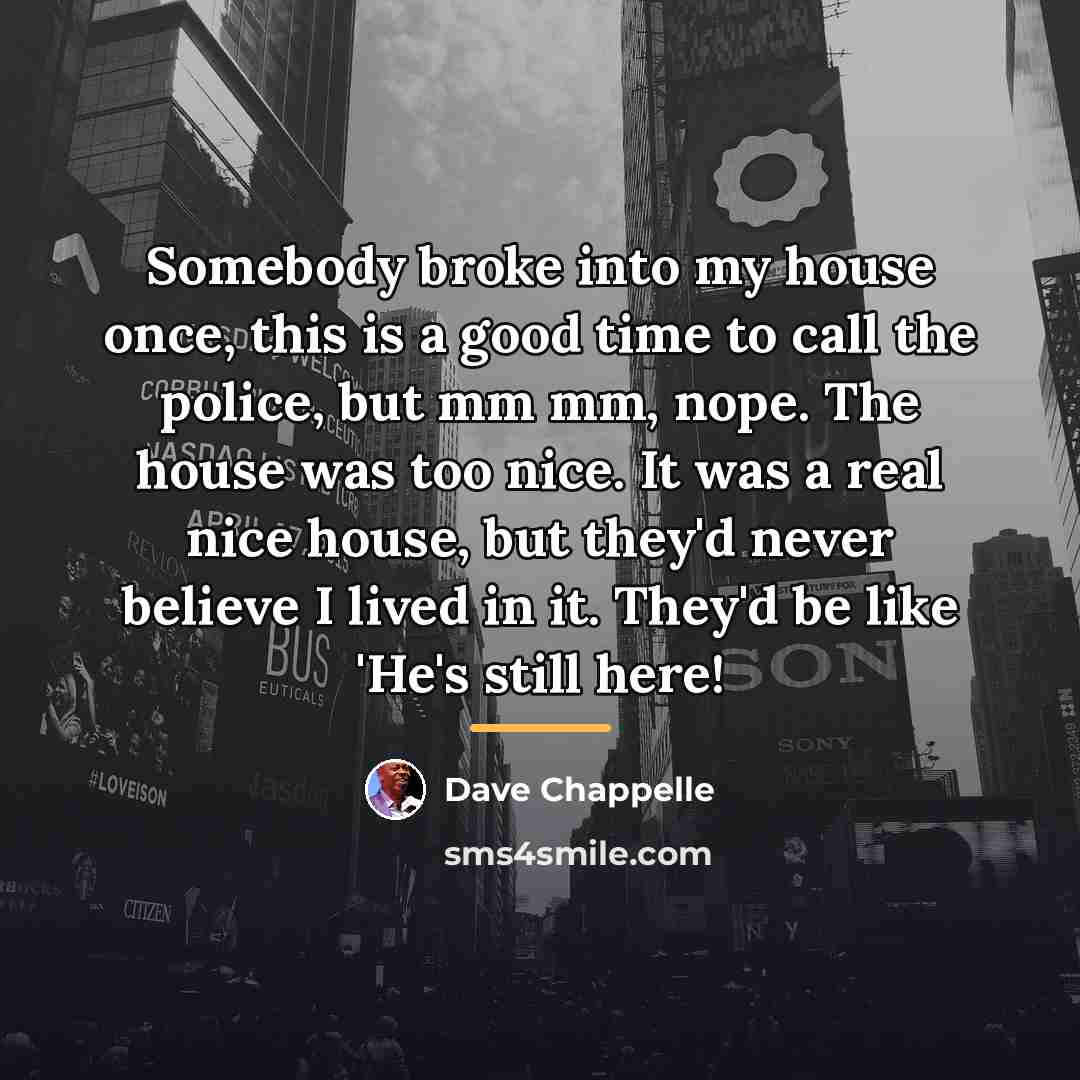 “Somebody broke into my house once, this is a good…” quote by Dave Chappelle