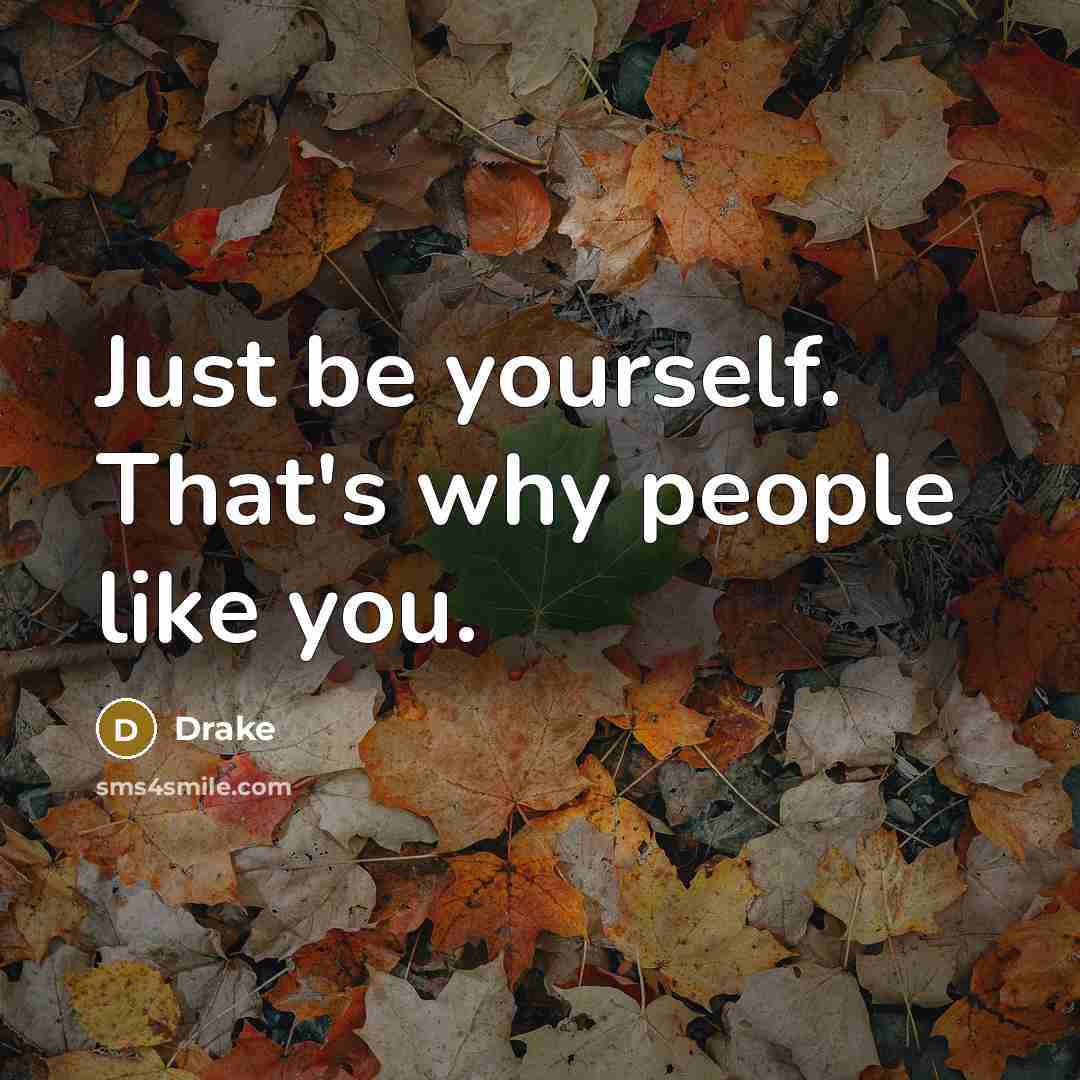 “Just be yourself. That's why people like you.…” quote by Drake