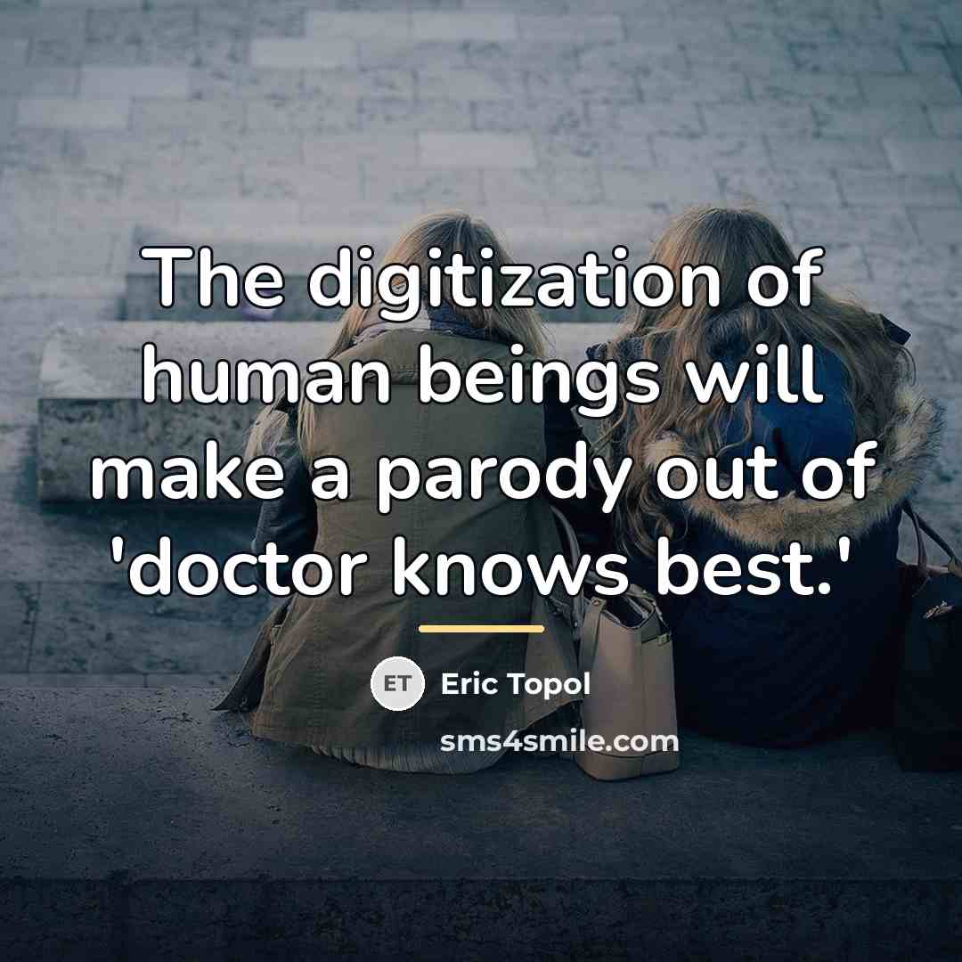 “The digitization of human beings will make a parody out…” quote by Eric Topol