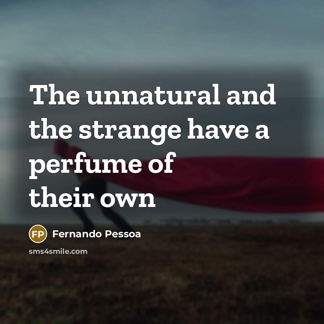 “The unnatural and the strange have a perfume of their…” quote by Fernando Pessoa