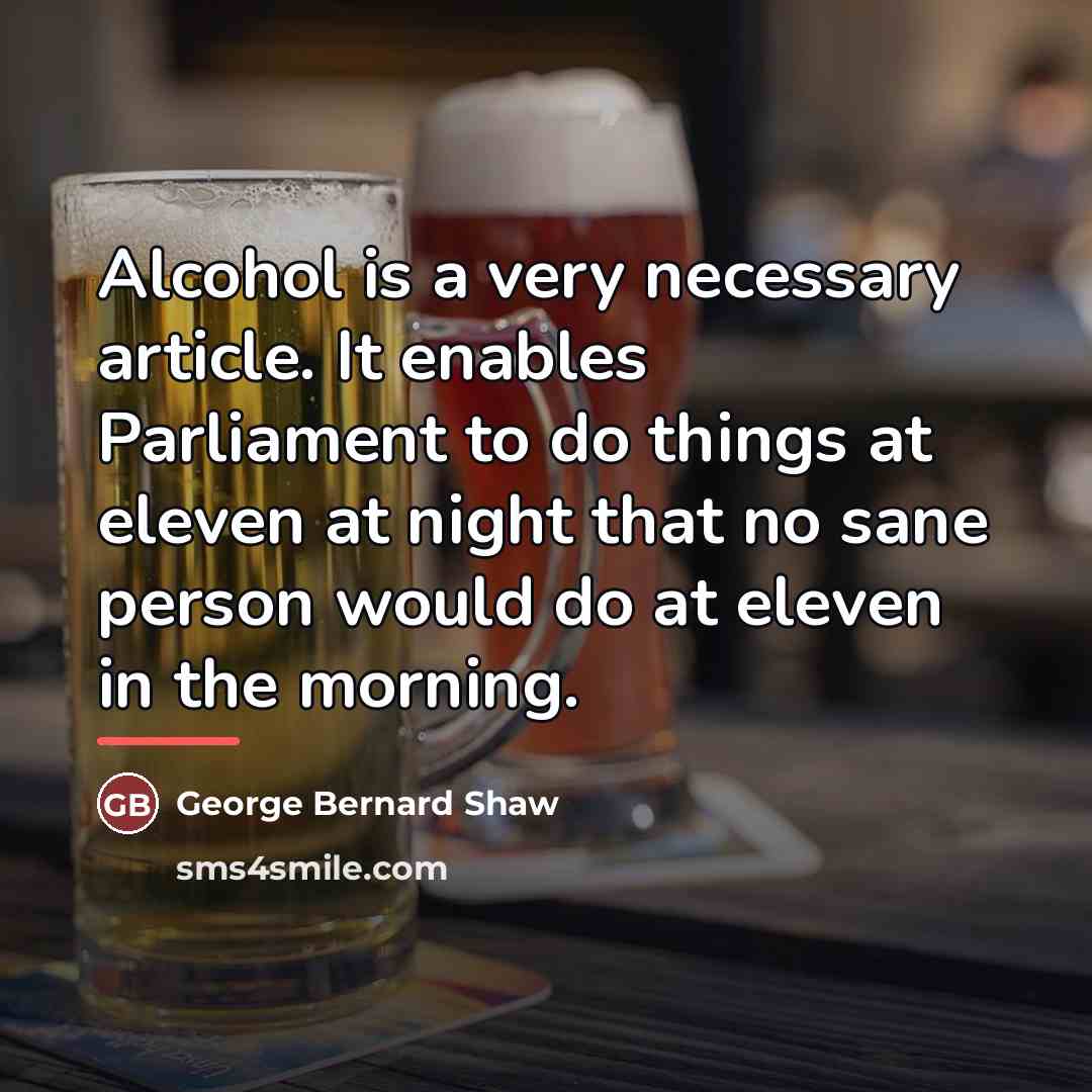 “Alcohol is a very necessary article. It enables Parliament to…” quote by George Bernard Shaw