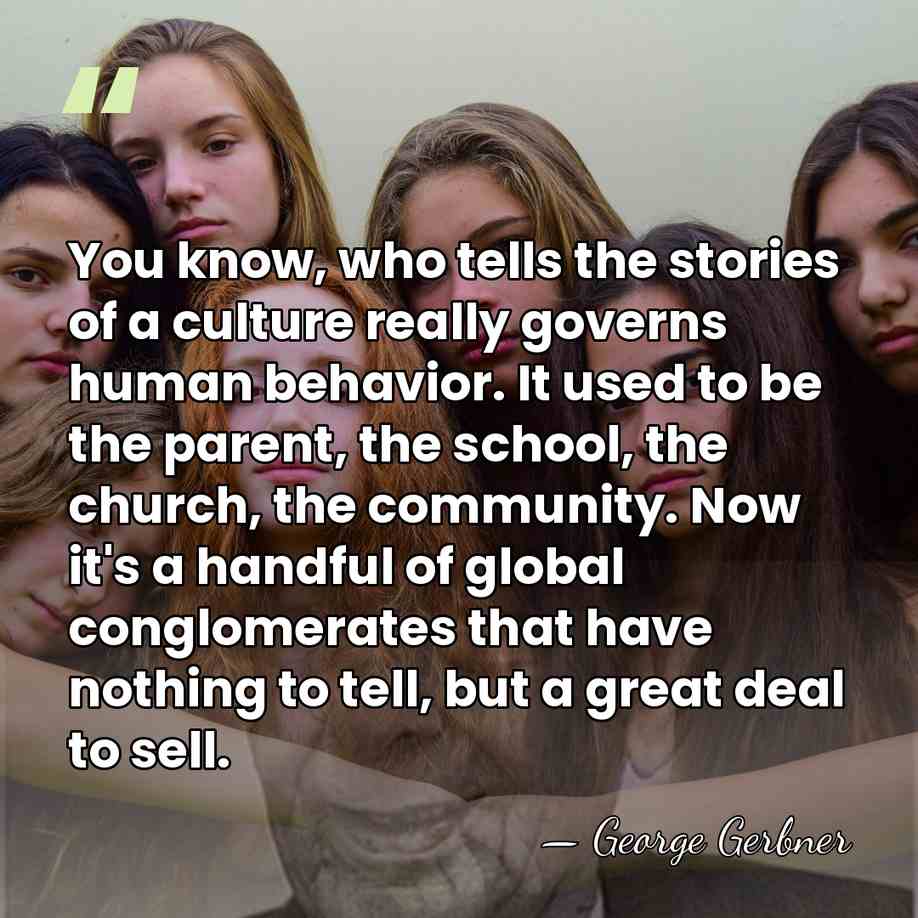 You know, who tells the stories of a culture really governs human&hellip; - George Gerbner