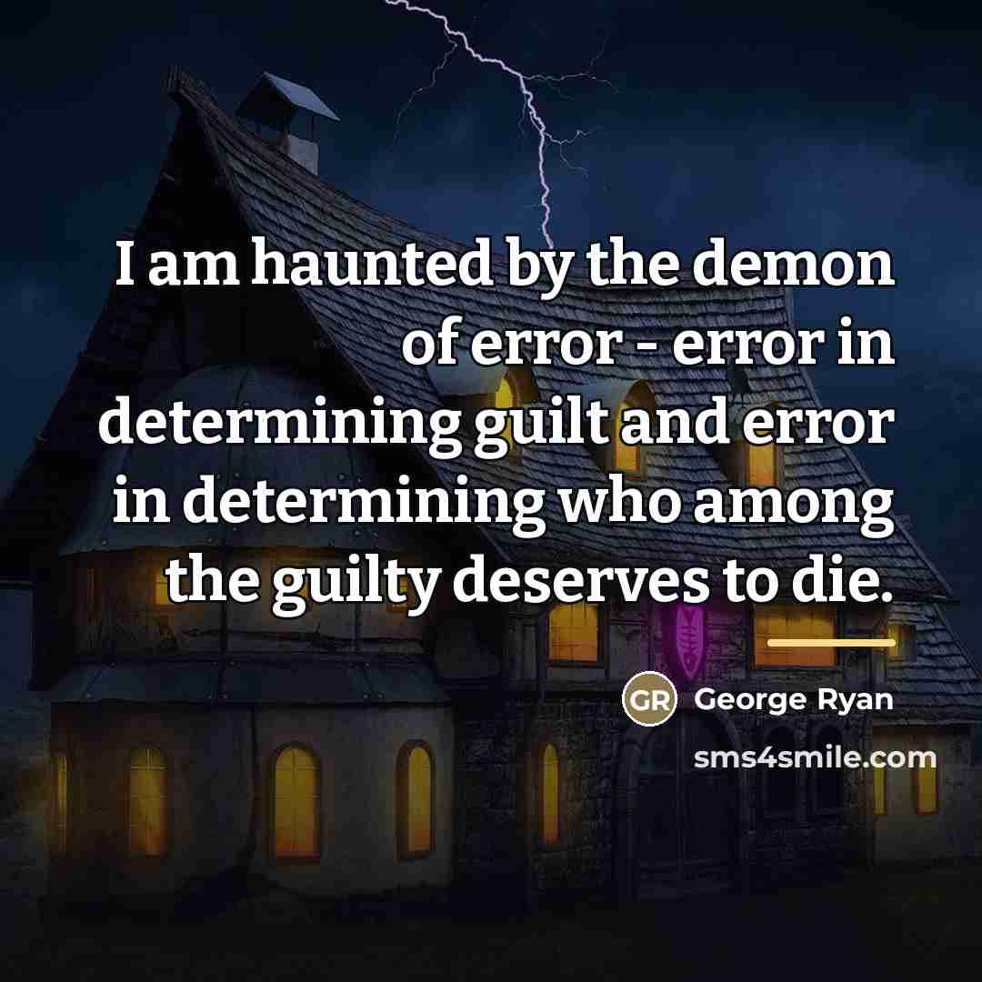 “I am haunted by the demon of error - error…” quote by George Ryan