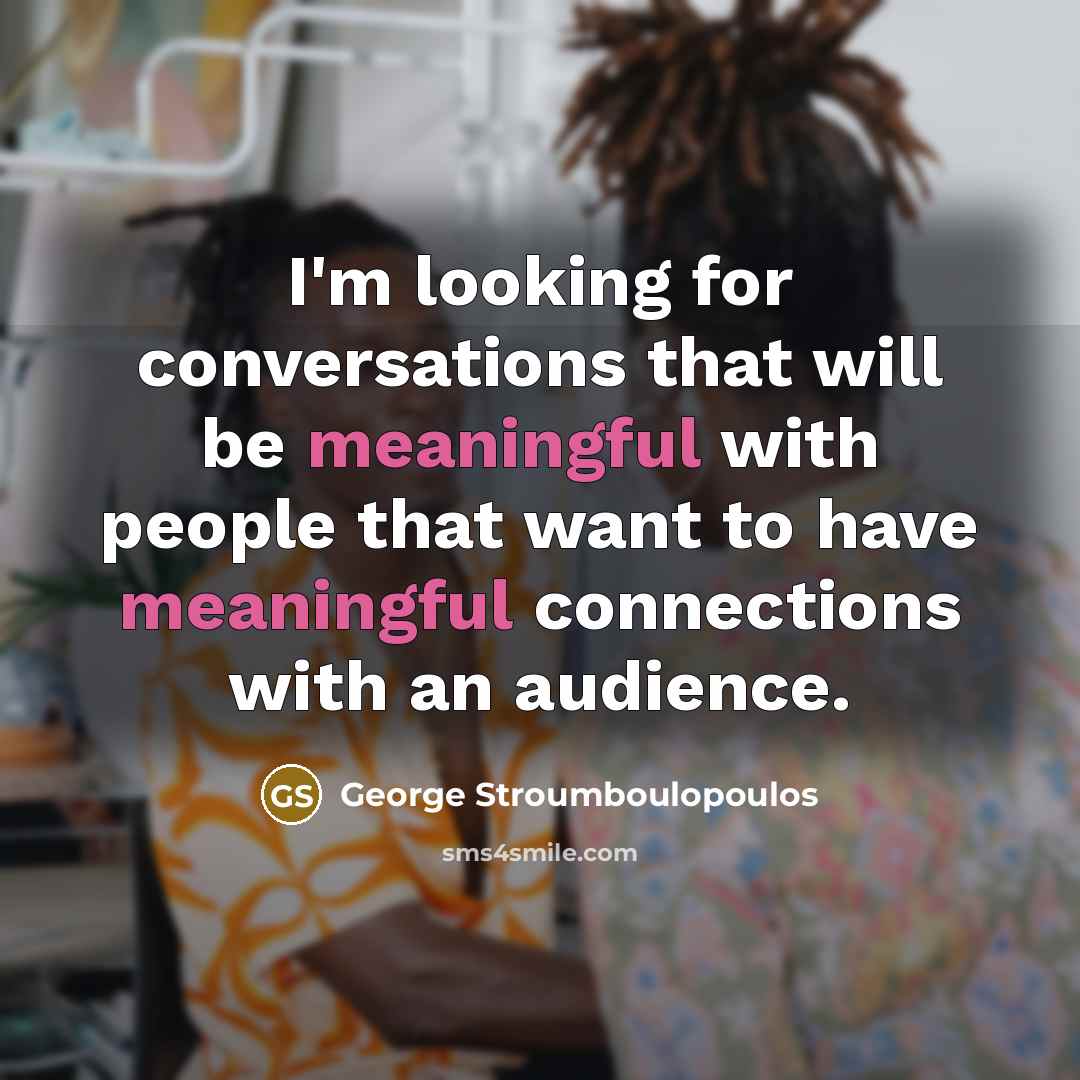 “I'm looking for conversations that will be meaningful with people…” quote by George Stroumboulopoulos