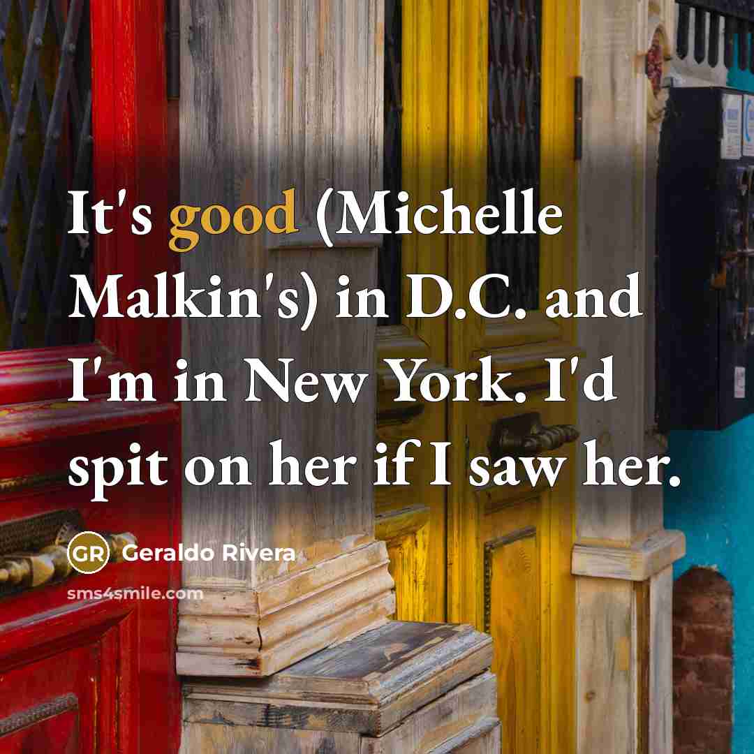 “It's good (Michelle Malkin's) in D.C. and I'm in New…” quote by Geraldo Rivera