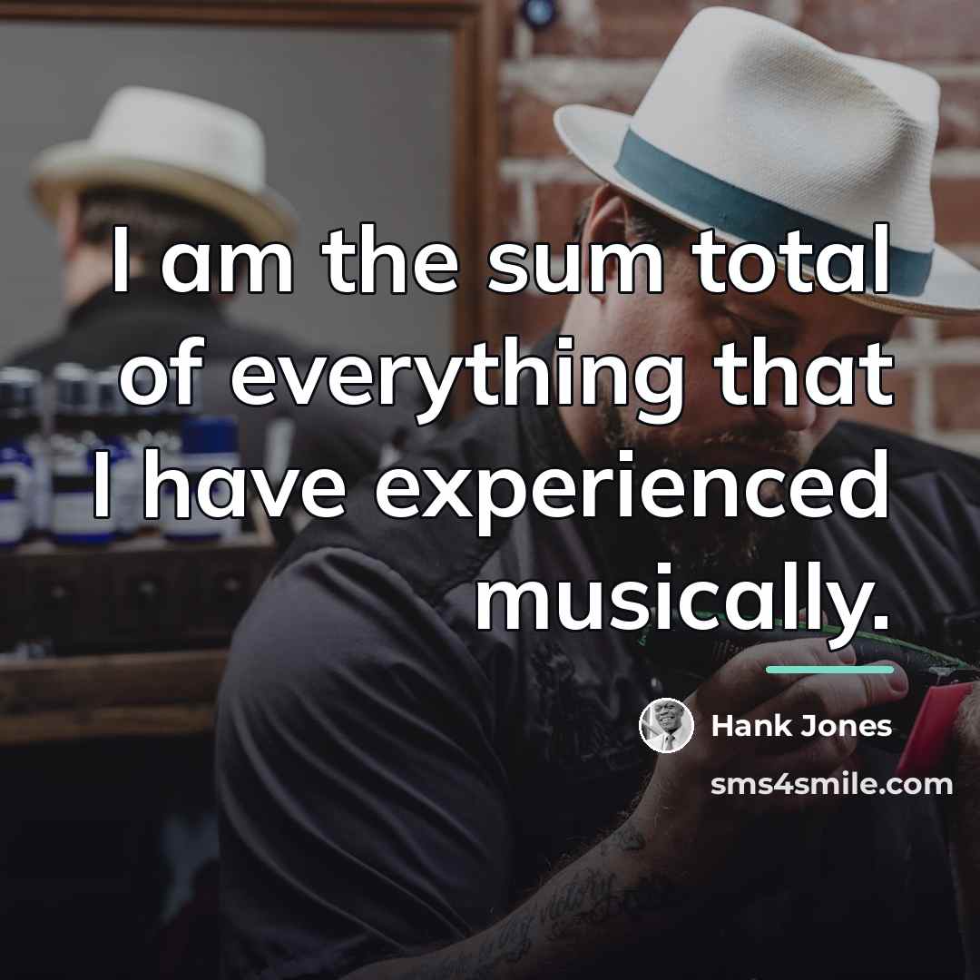 “I am the sum total of everything that I have…” quote by Hank Jones
