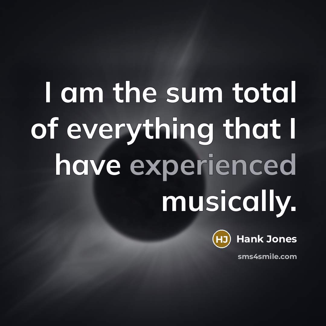 “I am the sum total of everything that I have experienced musically.” quote by Hank Jones