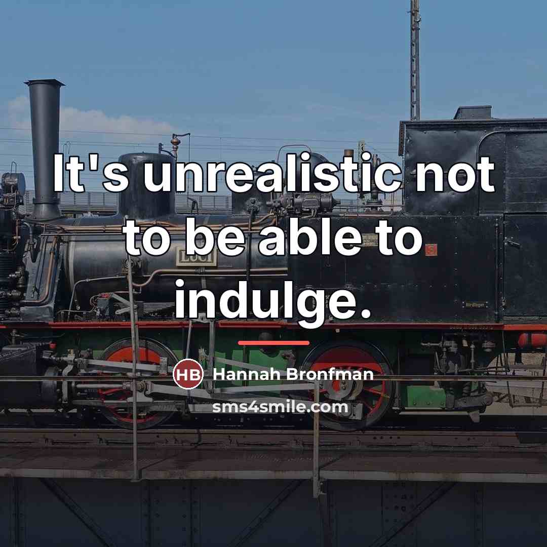“It's unrealistic not to be able to indulge.…” quote by Hannah Bronfman