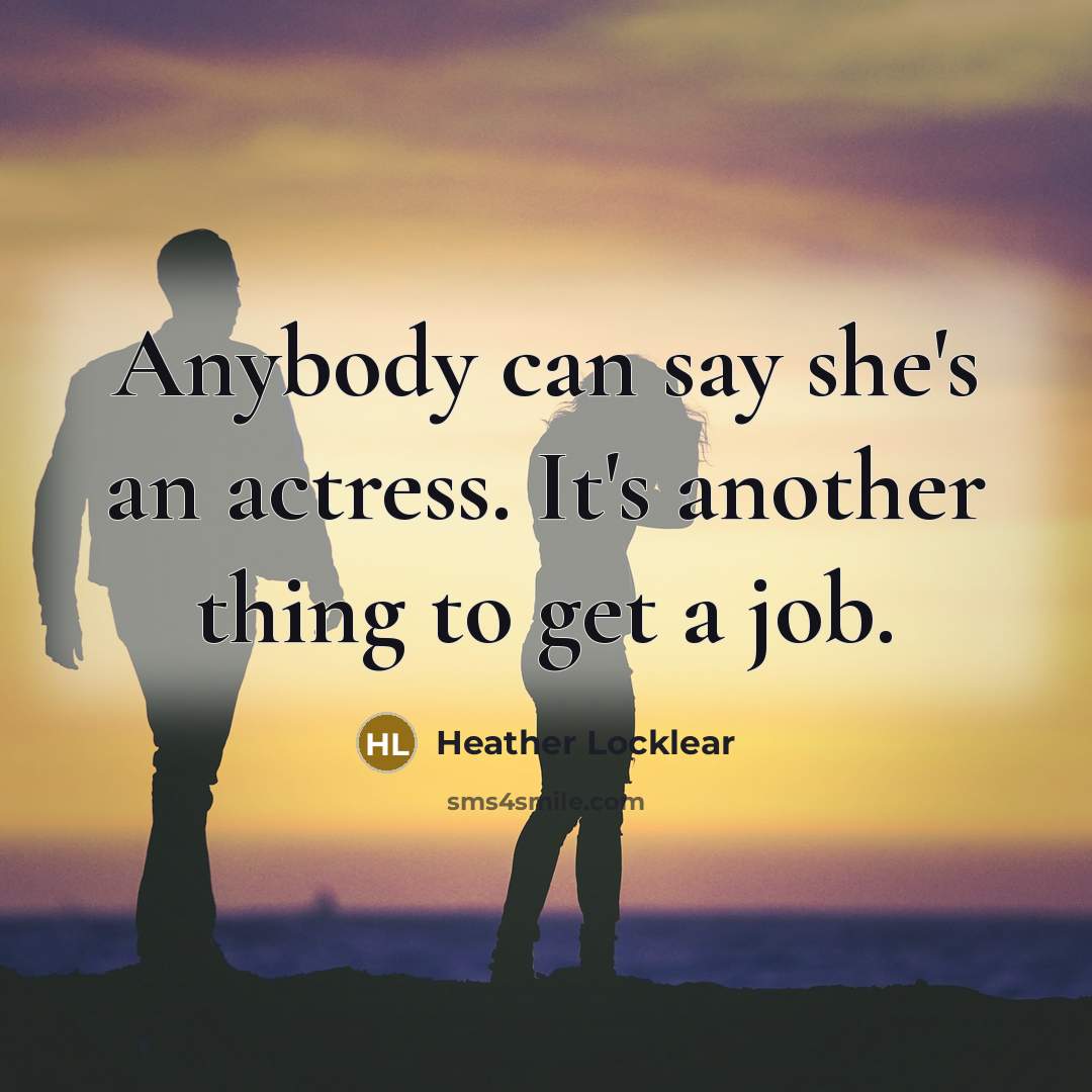 “Anybody can say she's an actress. It's another thing to get a job.” quote by Heather Locklear