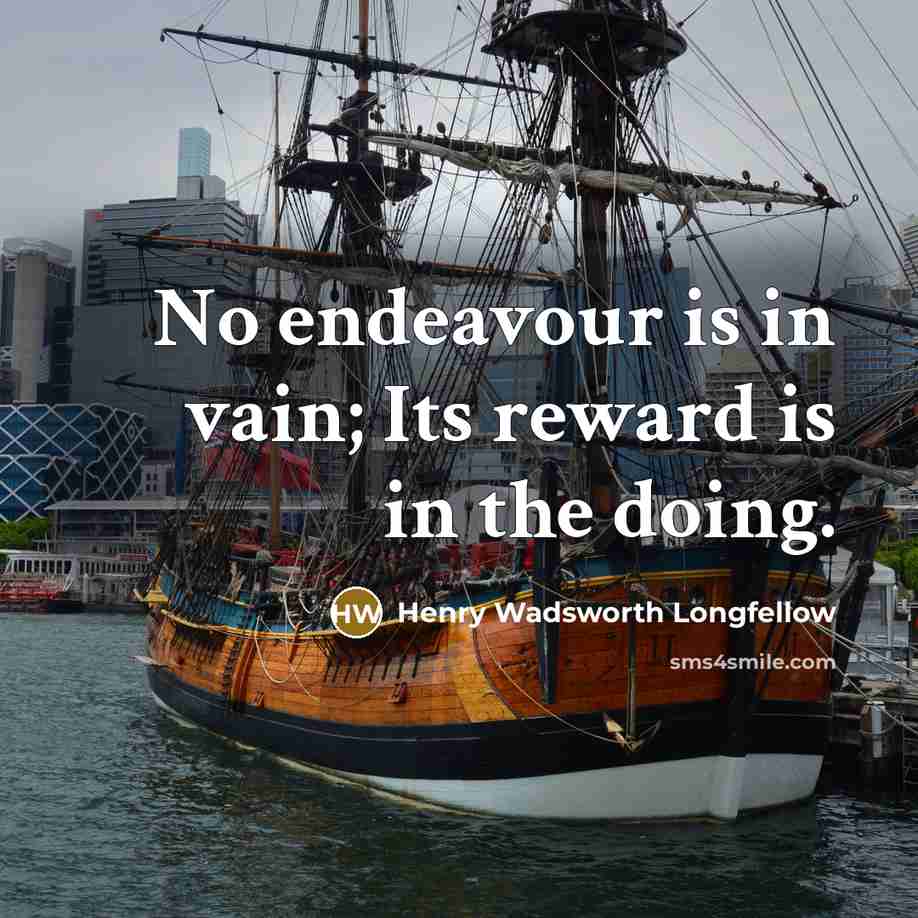 “No endeavour is in vain; Its reward is in the doing.” quote by Henry Wadsworth Longfellow