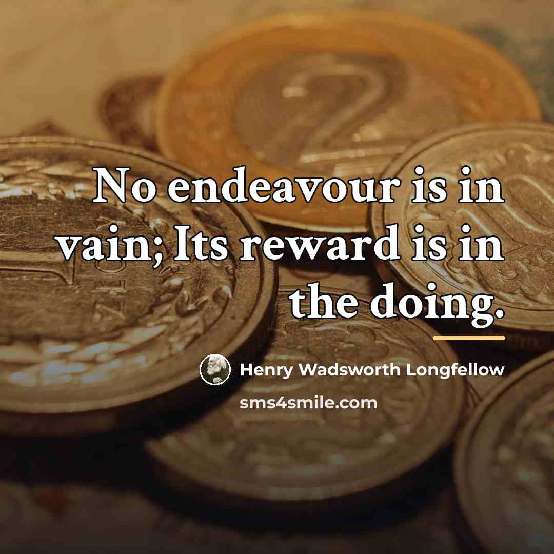 “No endeavour is in vain; Its reward is in the…” quote by Henry Wadsworth Longfellow