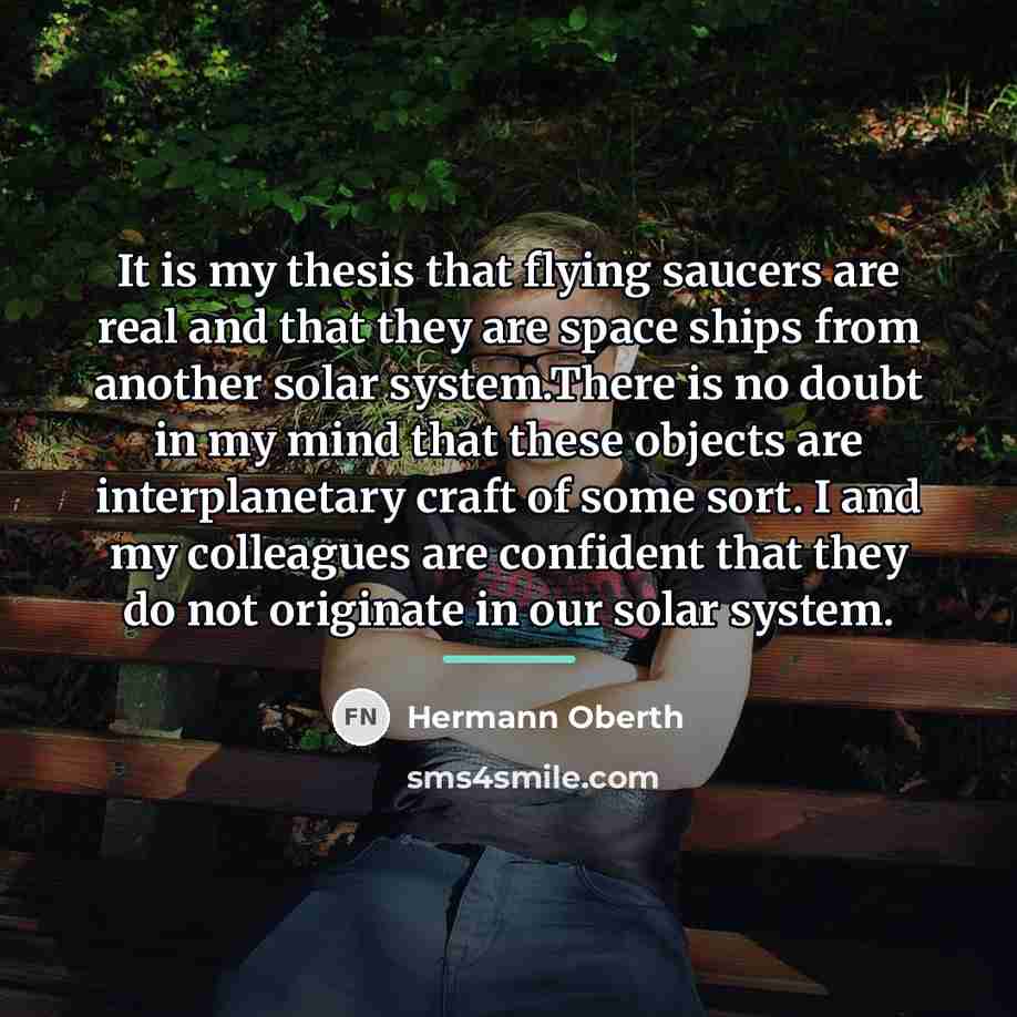 “It is my thesis that flying saucers are real and…” quote by Hermann Oberth