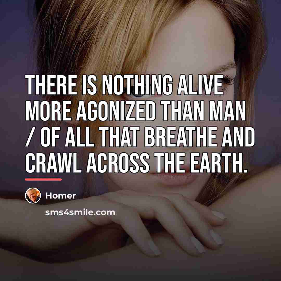 “There is nothing alive more agonized than man / of…” quote by Homer