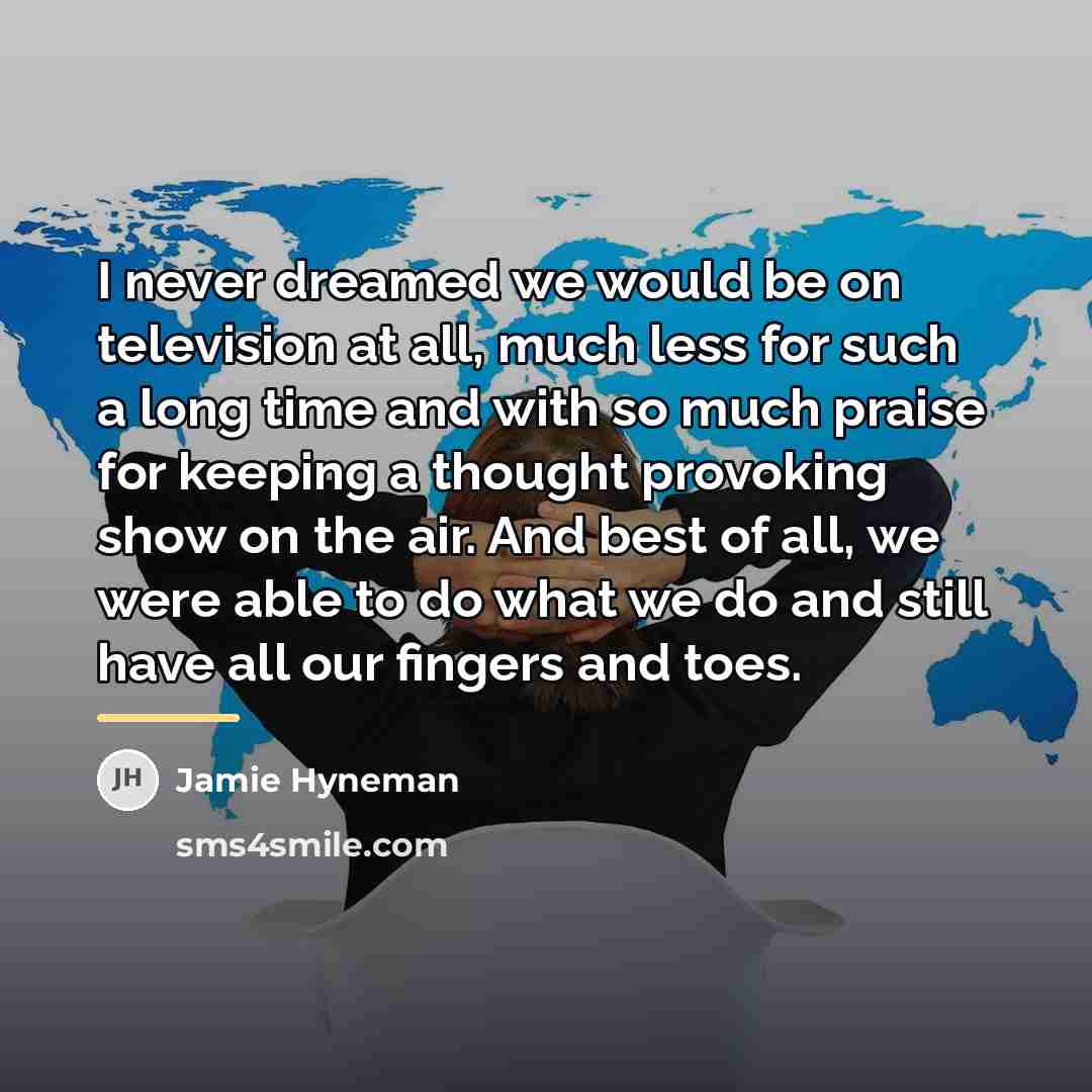 “I never dreamed we would be on television at all,…” quote by Jamie Hyneman