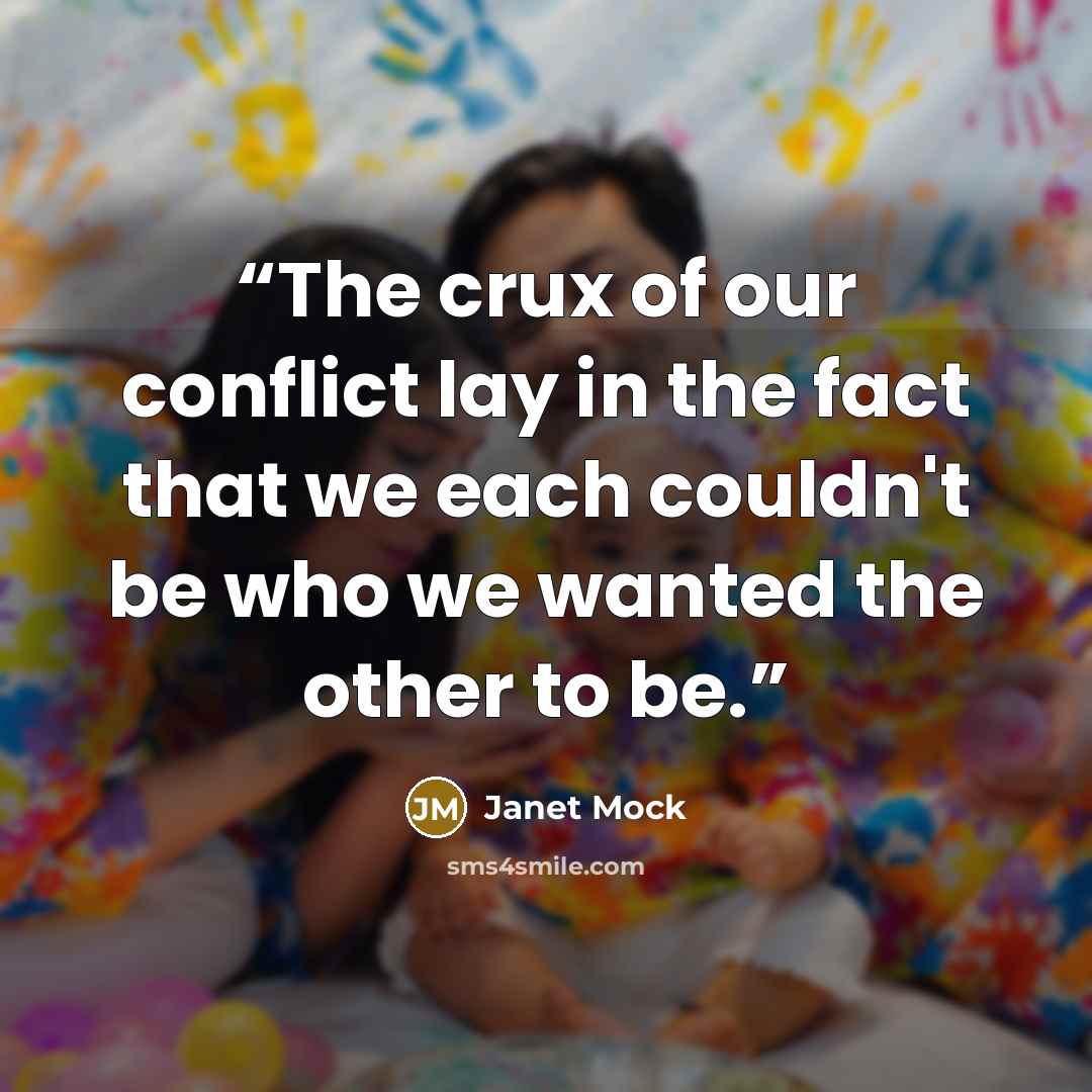 “The crux of our conflict lay in the fact that we each couldn't be who we wanted the other to be.” quote by Janet Mock