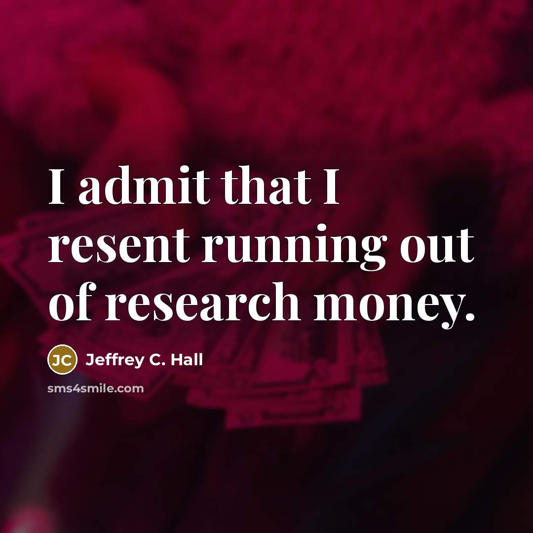 “I admit that I resent running out of research money.…” quote by Jeffrey C. Hall