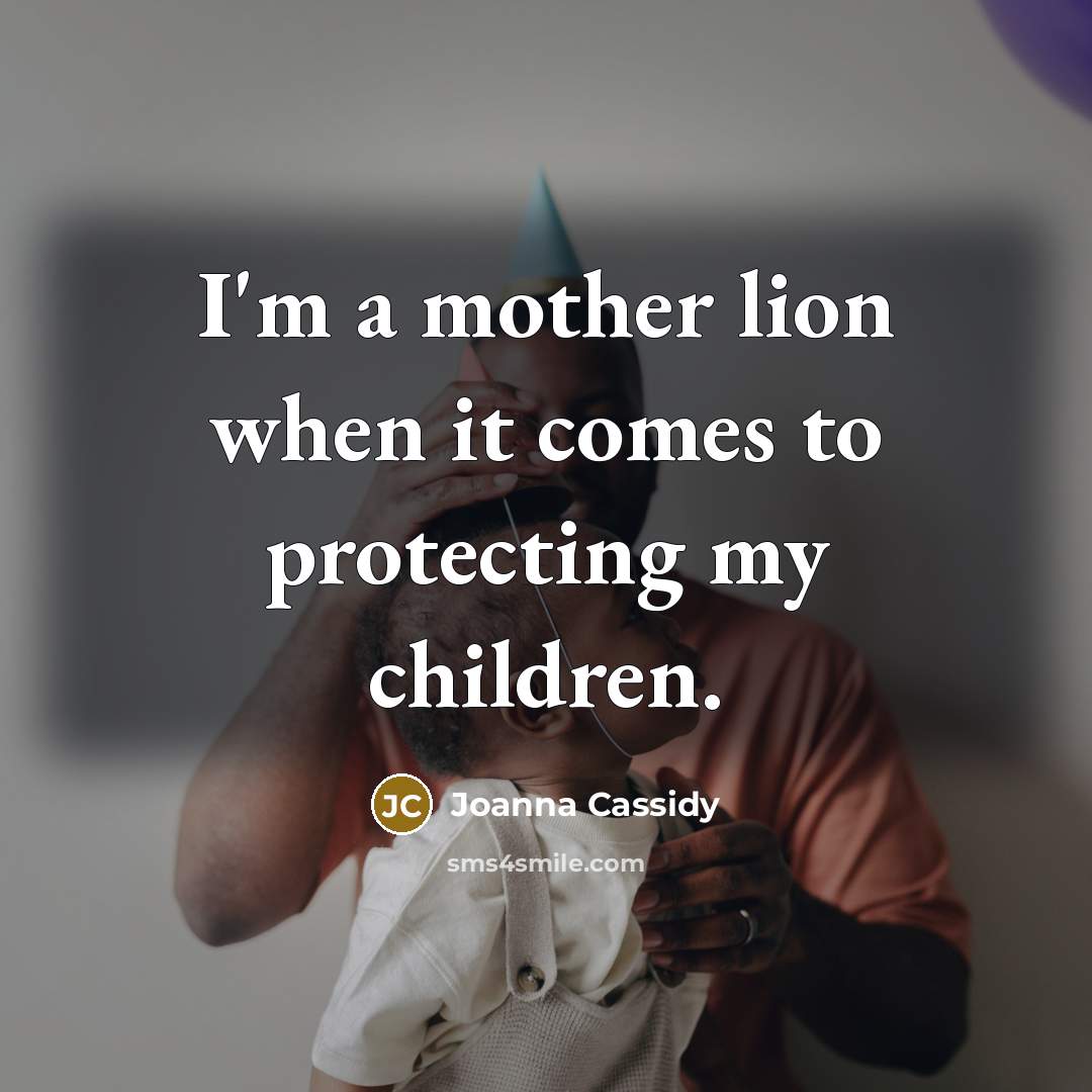 “I'm a mother lion when it comes to protecting my…” quote by Joanna Cassidy