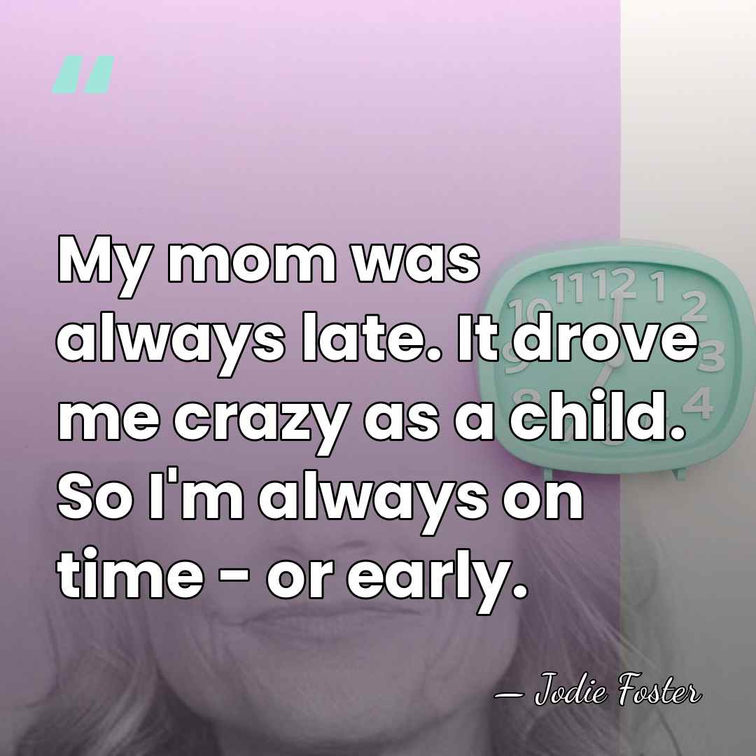 My mom was always late. It drove me crazy as a child.&hellip; - Jodie Foster