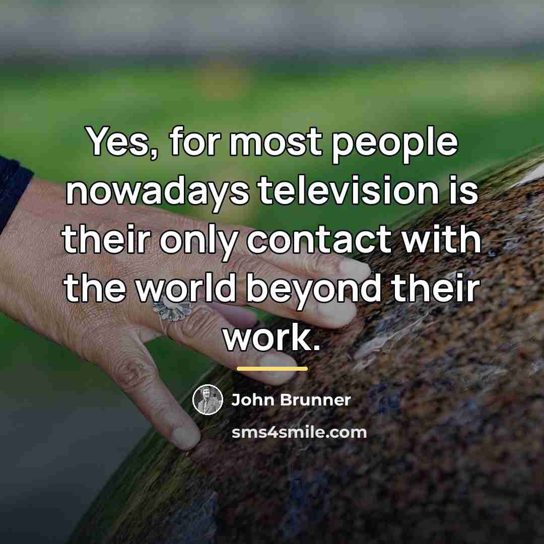 “Yes, for most people nowadays television is their only contact…” quote by John Brunner