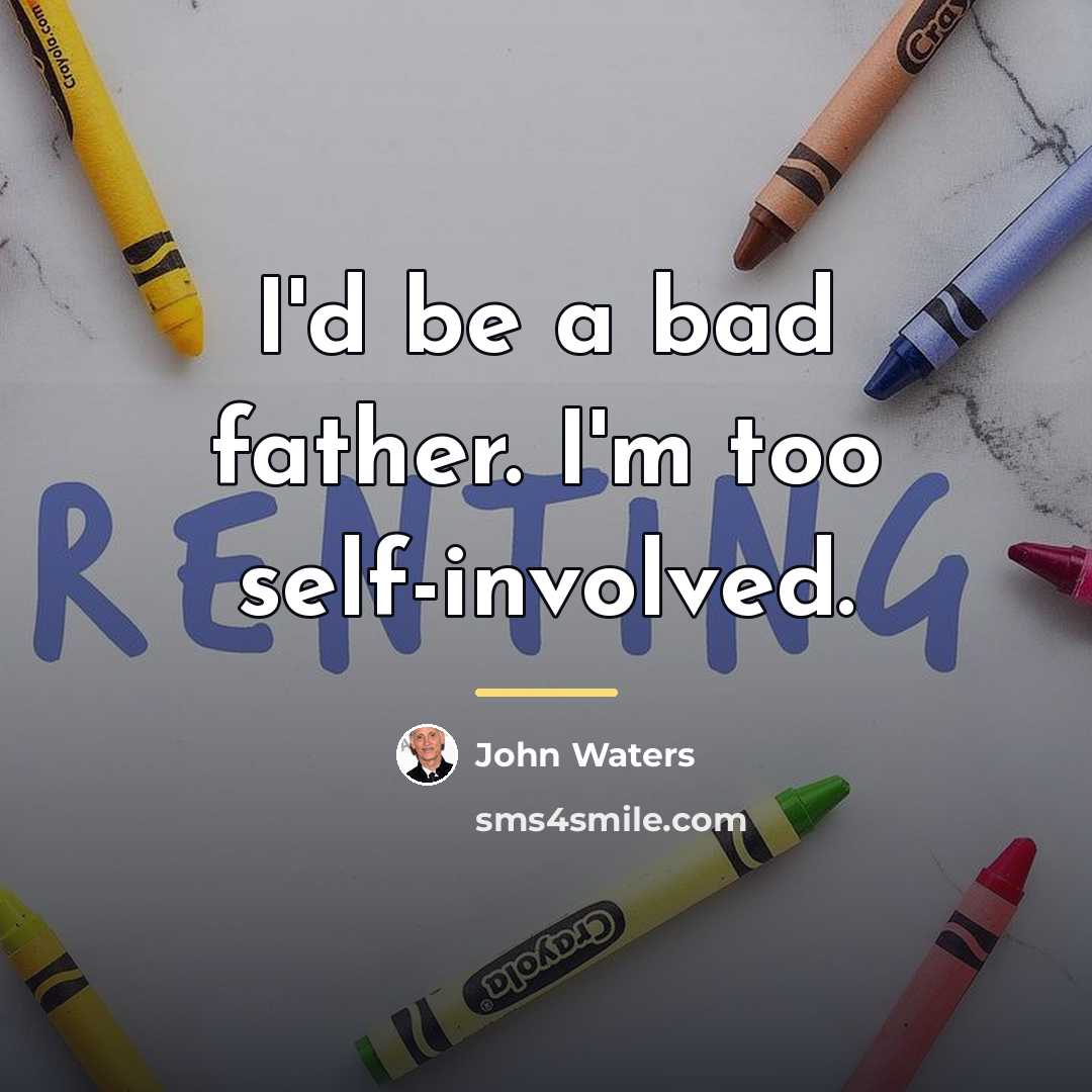“I'd be a bad father. I'm too self-involved.…” quote by John Waters