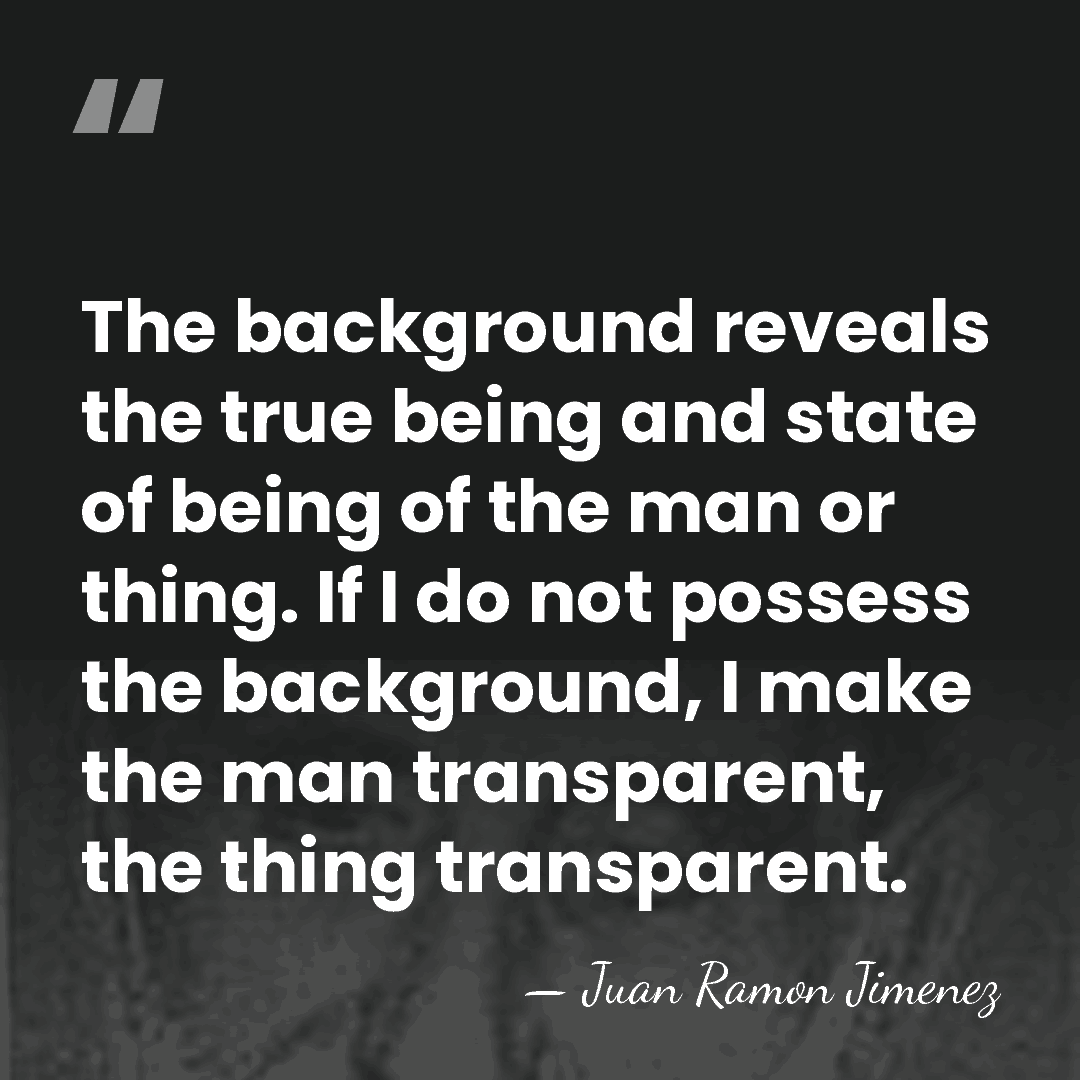 The background reveals the true being and state of being of the&hellip; - Juan Ramon Jimenez