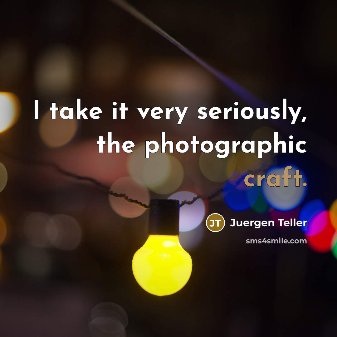 “I take it very seriously, the photographic craft.…” quote by Juergen Teller