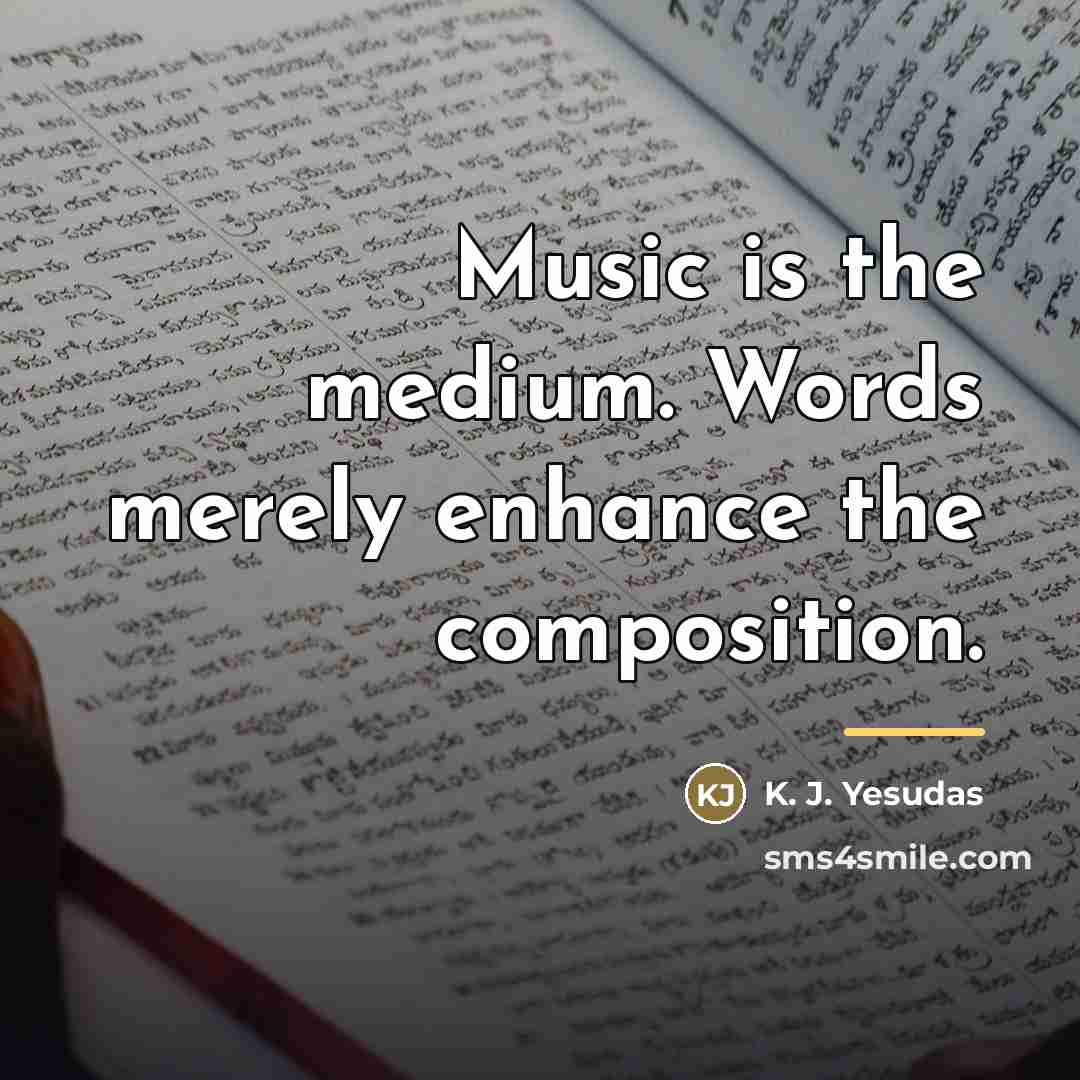 “Music is the medium. Words merely enhance the composition.…” quote by K. J. Yesudas