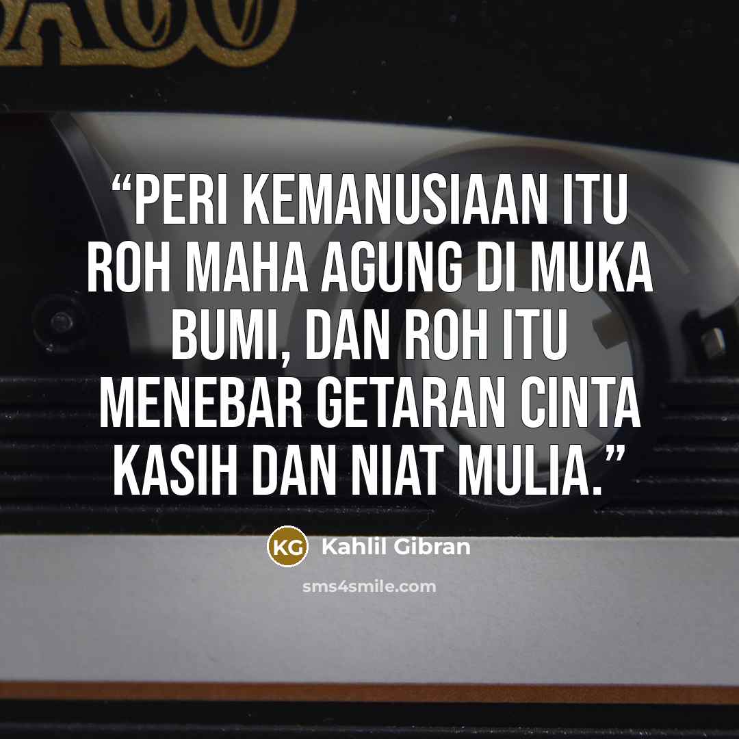 “Peri kemanusiaan itu roh Maha Agung di muka bumi, dan roh itu menebar getaran cinta kasih dan niat mulia.” quote by Kahlil Gibran