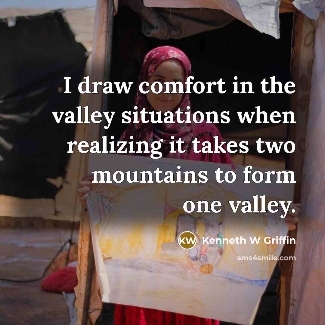 “I draw comfort in the valley situations when realizing it…” quote by Kenneth W Griffin