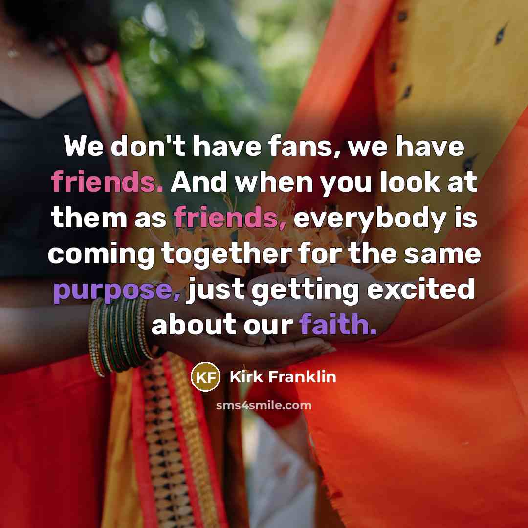 “We don't have fans, we have friends. And when you…” quote by Kirk Franklin