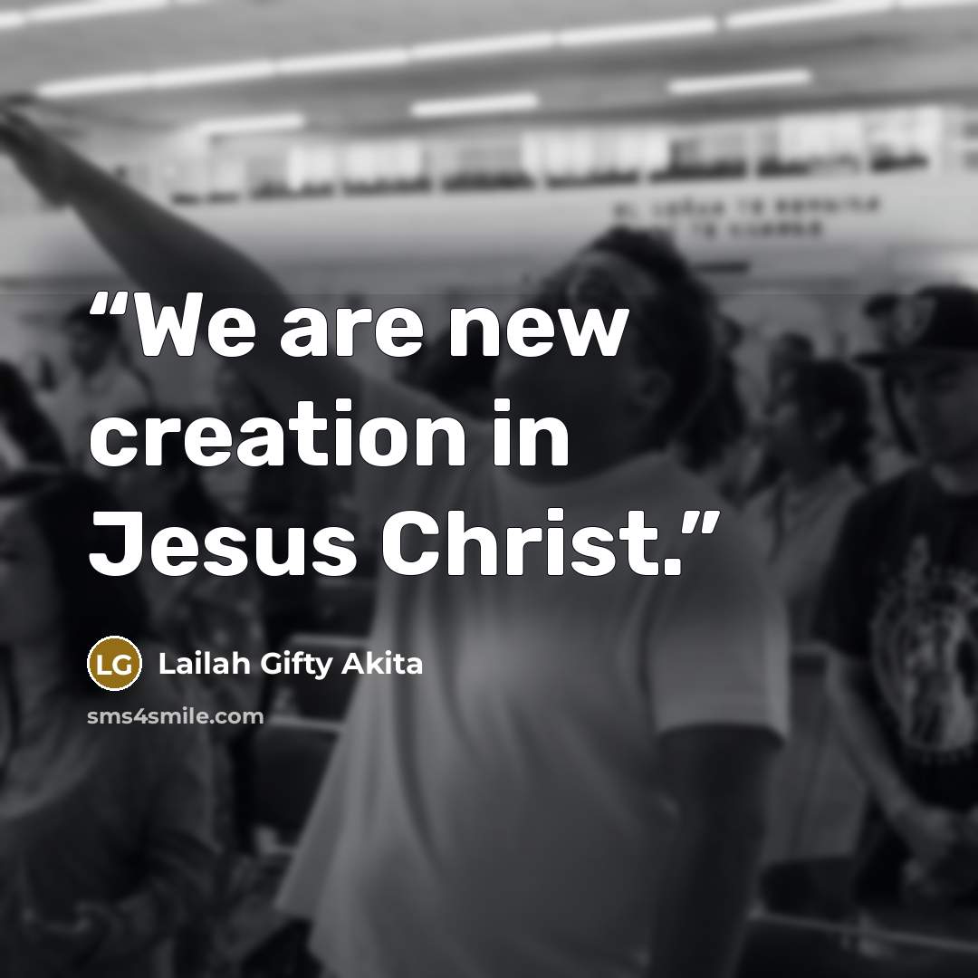 “We are new creation in Jesus Christ.” quote by Lailah Gifty Akita