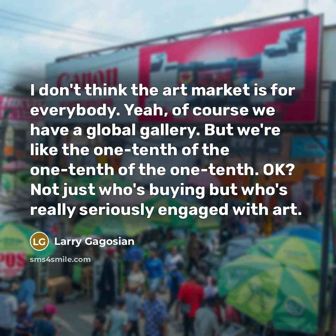 “I don't think the art market is for everybody. Yeah,…” quote by Larry Gagosian