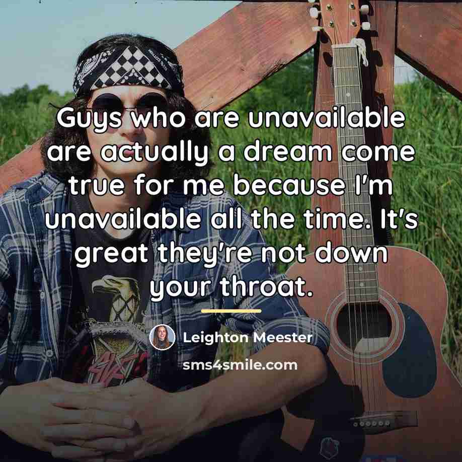 “Guys who are unavailable are actually a dream come true…” quote by Leighton Meester