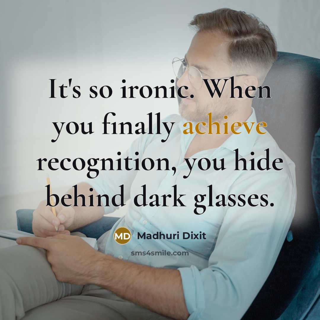 “It's so ironic. When you finally achieve recognition, you hide…” quote by Madhuri Dixit