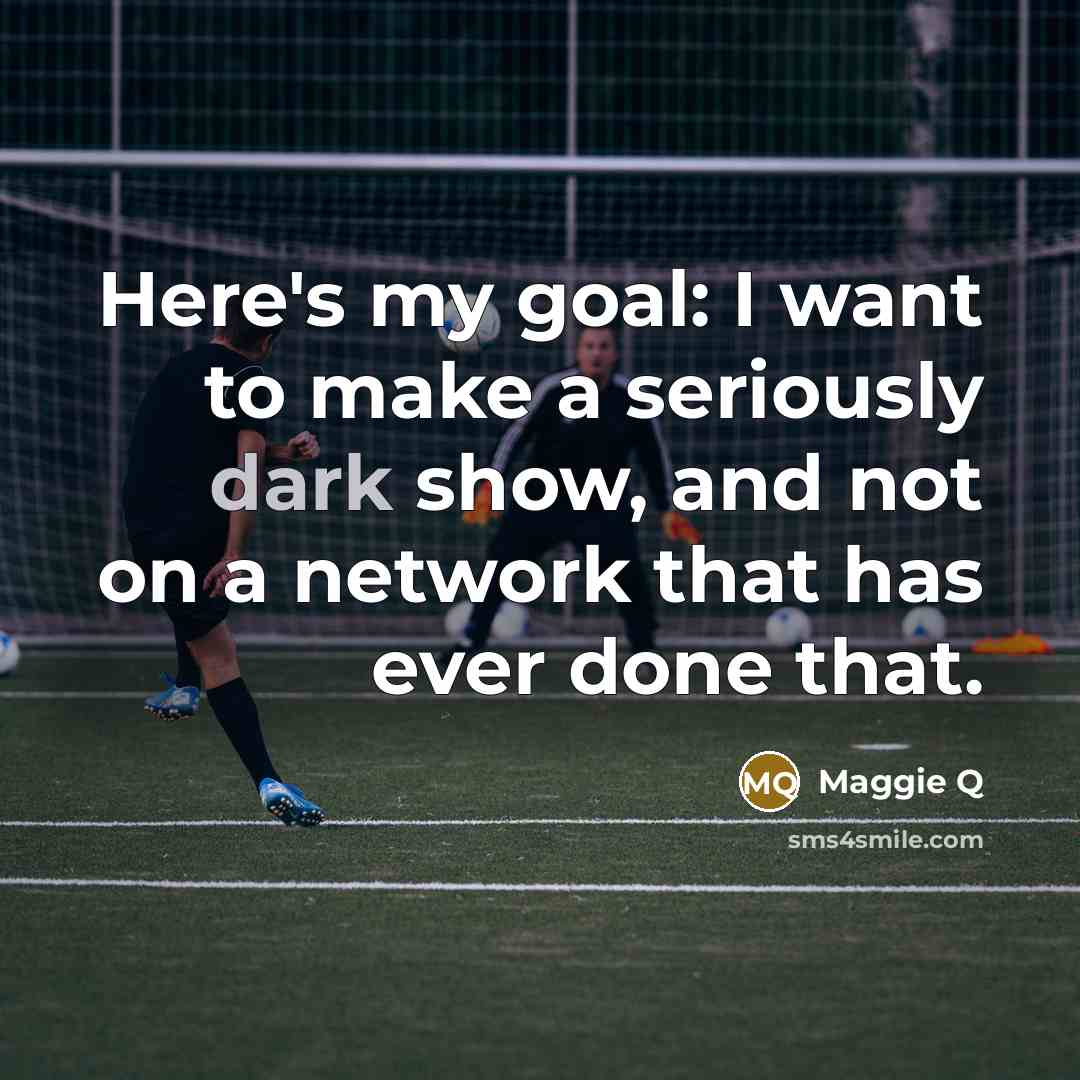 “Here's my goal: I want to make a seriously dark…” quote by Maggie Q