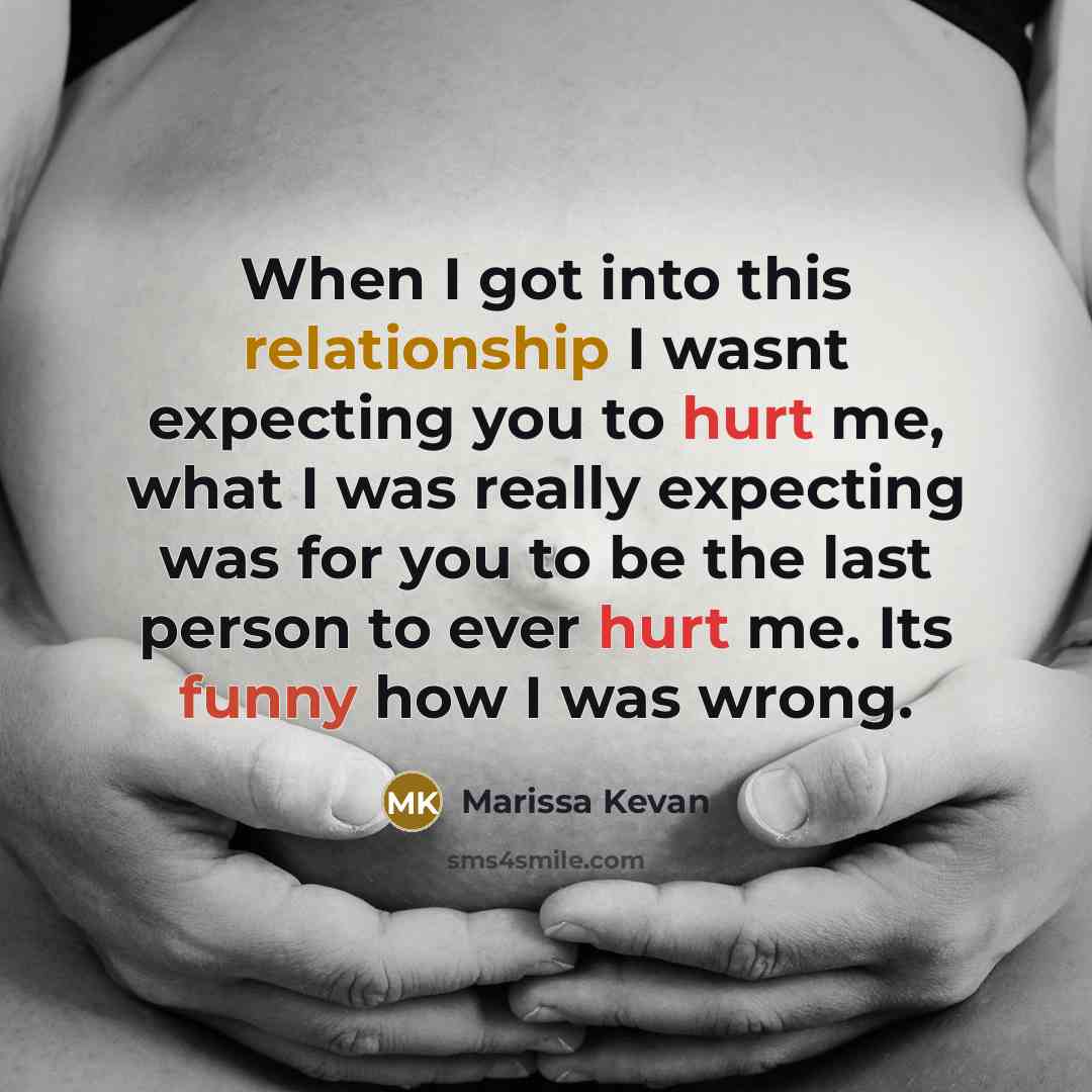 “When I got into this relationship I wasnt expecting you to hurt me, what I was really expecting was for you to be the last person to ever hurt me. Its funny how I was wrong.” quote by Marissa Kevan