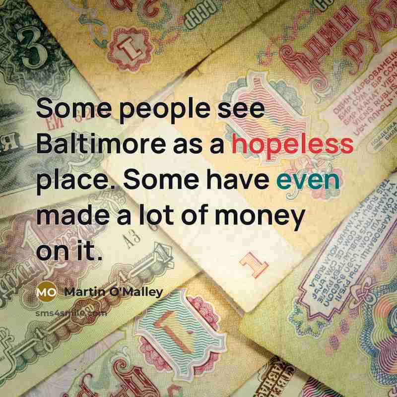 “Some people see Baltimore as a hopeless place. Some have even made a lot of money on it.” quote by Martin O'Malley