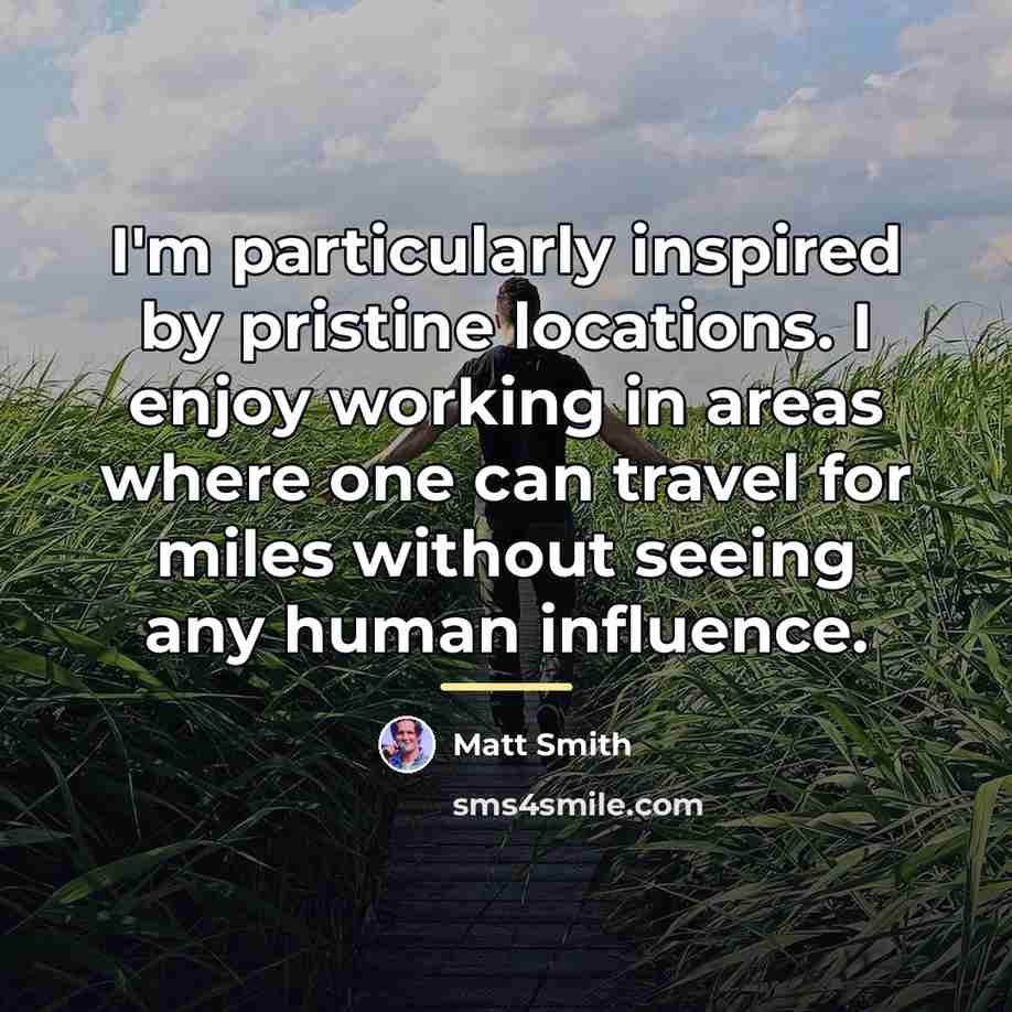 “I'm particularly inspired by pristine locations. I enjoy working in…” quote by Matt Smith