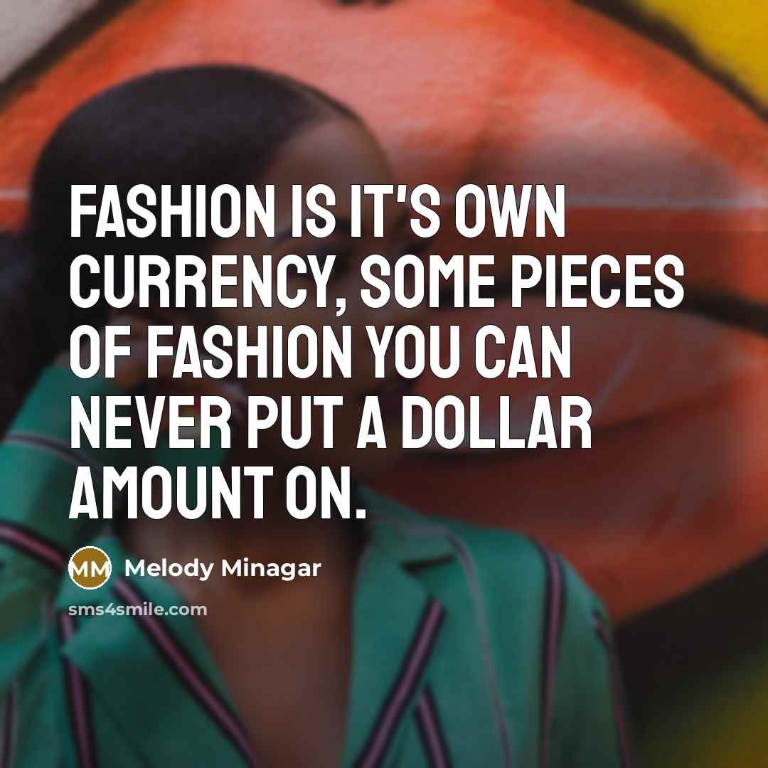 “Fashion is it's own currency, some pieces of fashion you…” quote by Melody Minagar