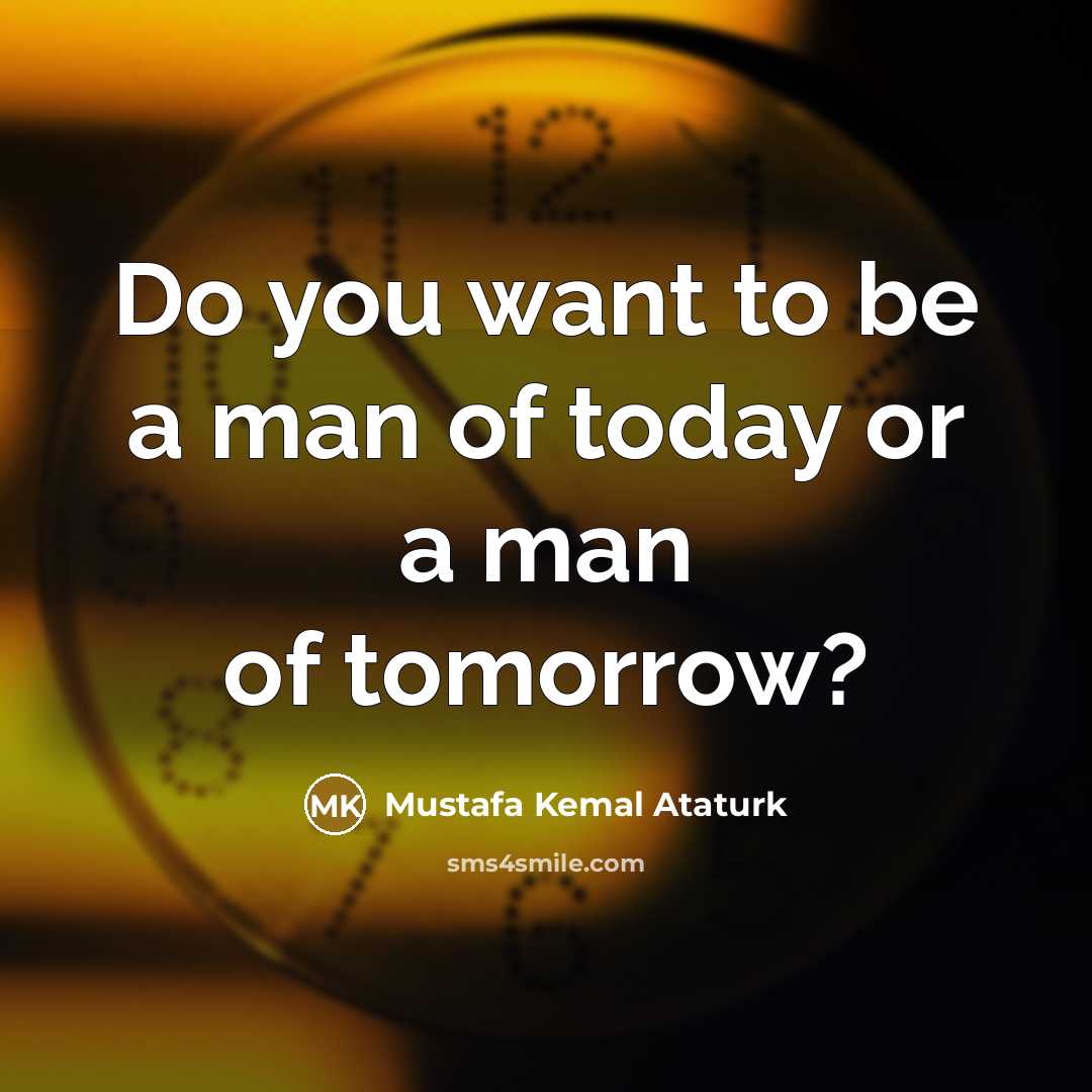 “Do you want to be a man of today or…” quote by Mustafa Kemal Ataturk