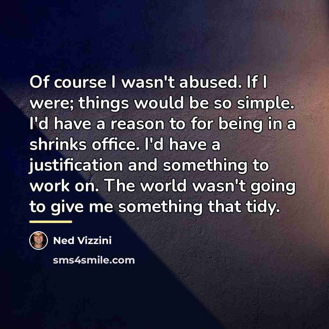 “Of course I wasn't abused. If I were; things would…” quote by Ned Vizzini