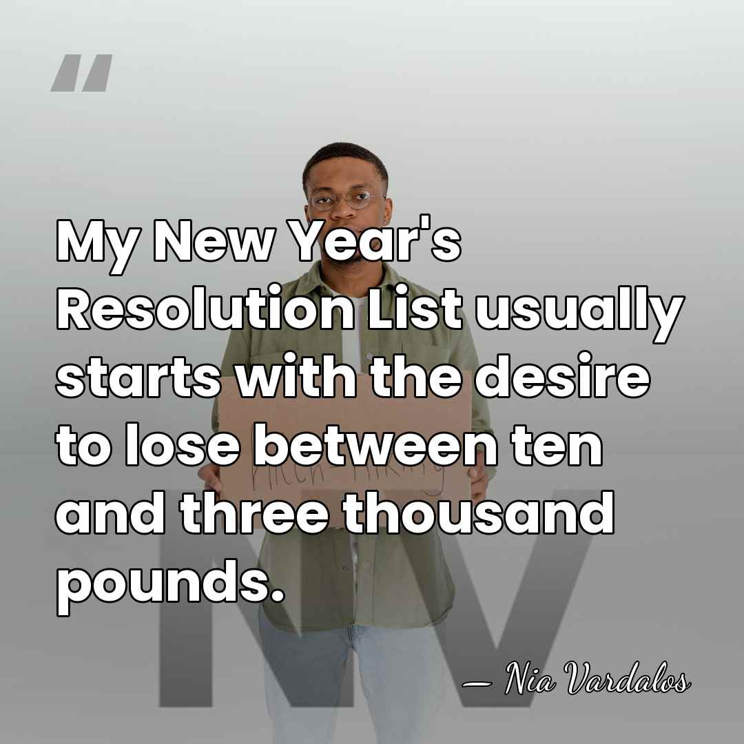 My New Year's Resolution List usually starts with the desire to lose&hellip; - Nia Vardalos