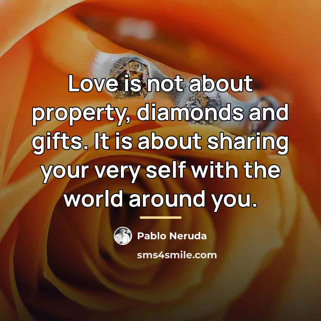 “Love is not about property, diamonds and gifts. It is…” quote by Pablo Neruda