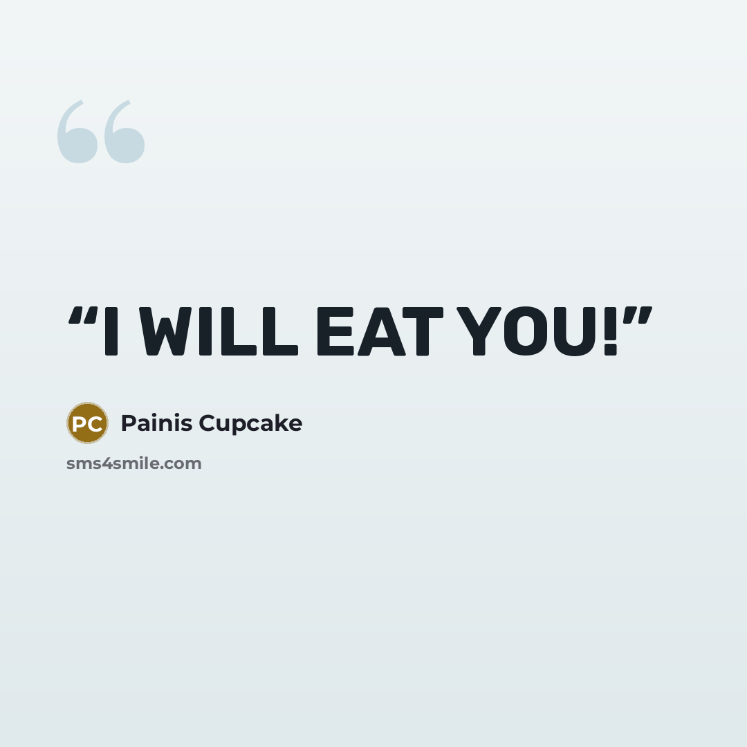 “I WILL EAT YOU!” quote by Painis Cupcake